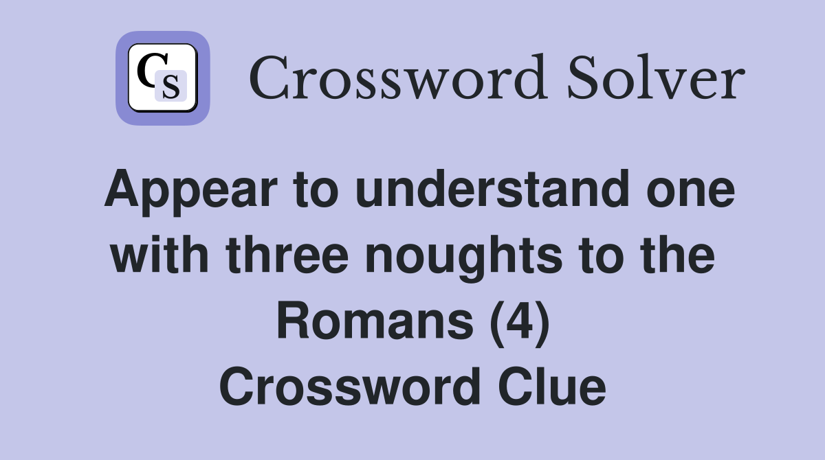 Appear to understand one with three noughts to the Romans (4) Crossword Clue
