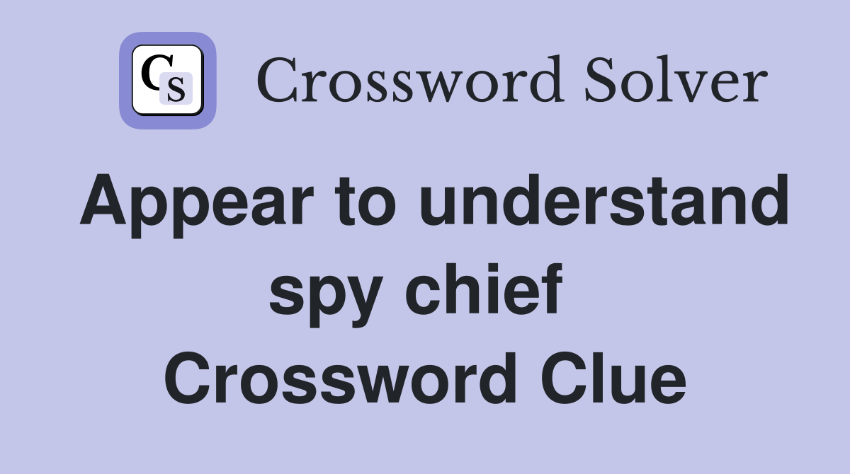 Appear to understand spy chief  Crossword Clue