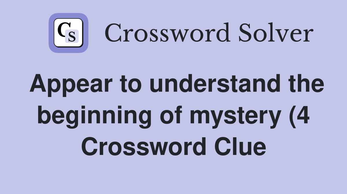 Appear to understand the beginning of mystery (4) Crossword Clue Appear to understand the beginning of mystery (4) Crossword Clue