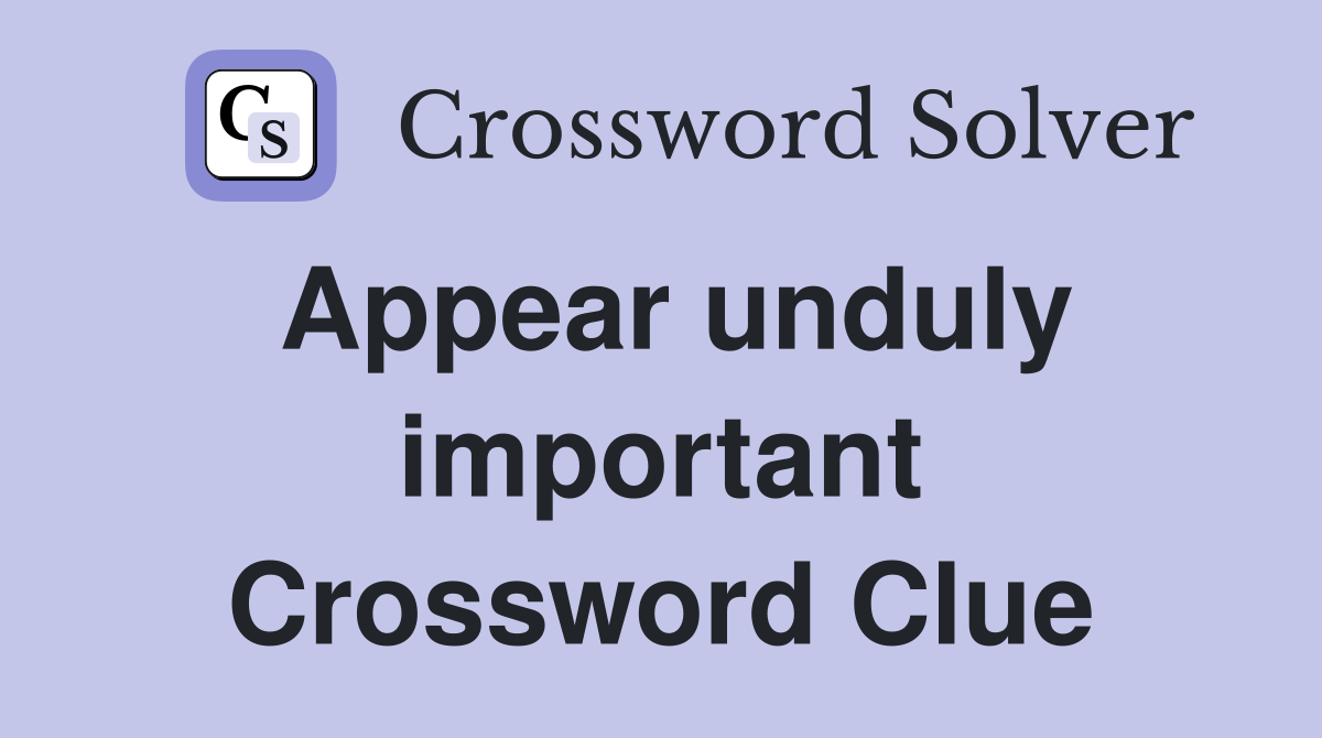 Appear unduly important Crossword Clue