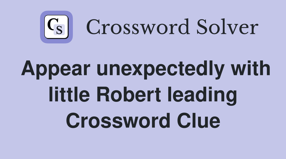 Appear unexpectedly with little Robert leading Crossword Clue