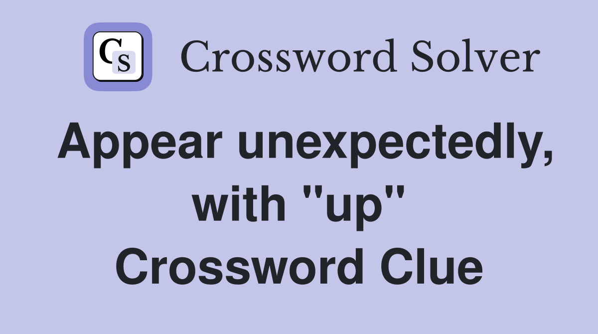 Appear unexpectedly, with "up" Crossword Clue