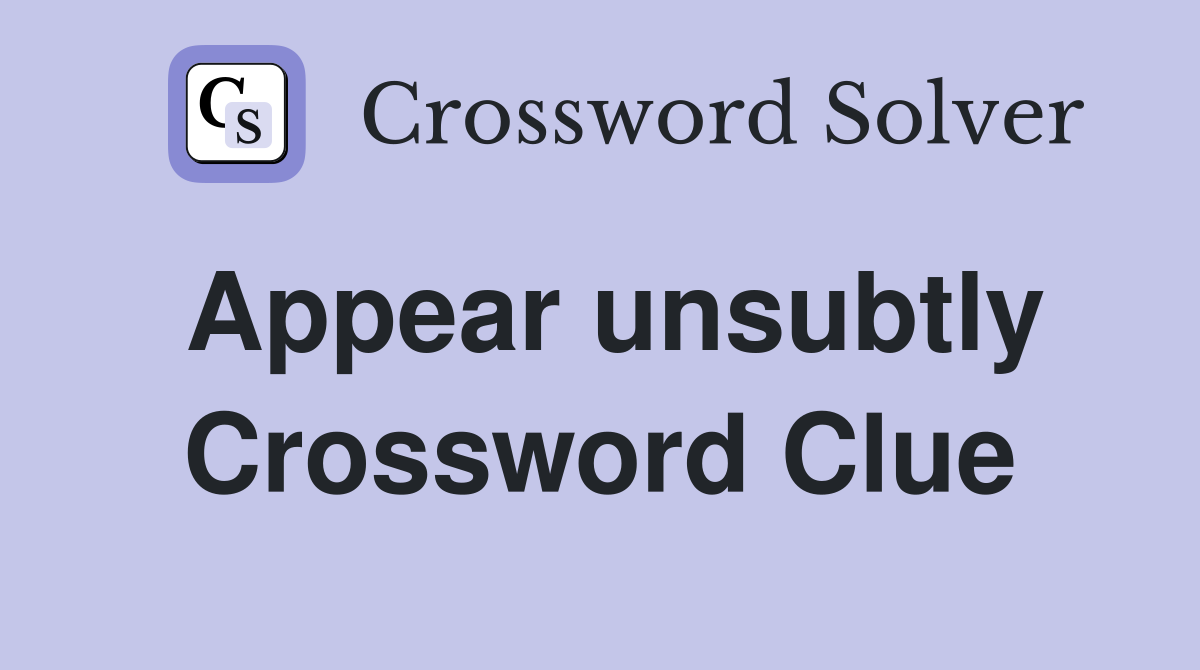Appear unsubtly Crossword Clue