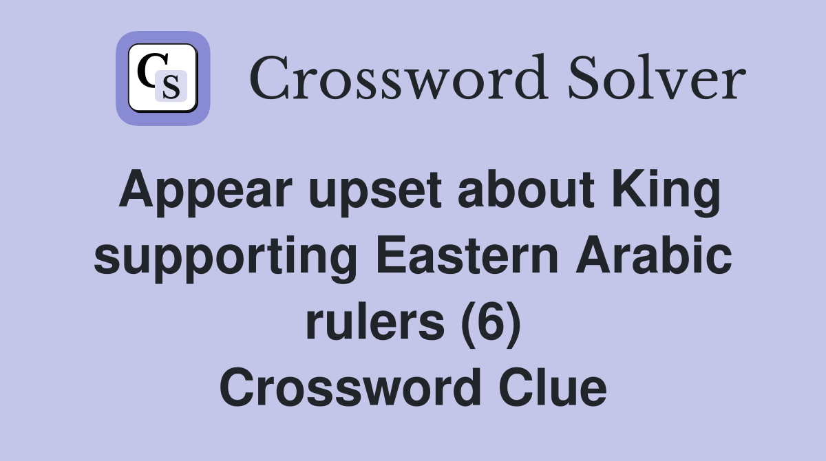 Appear upset about King supporting Eastern Arabic rulers (6) Crossword Clue