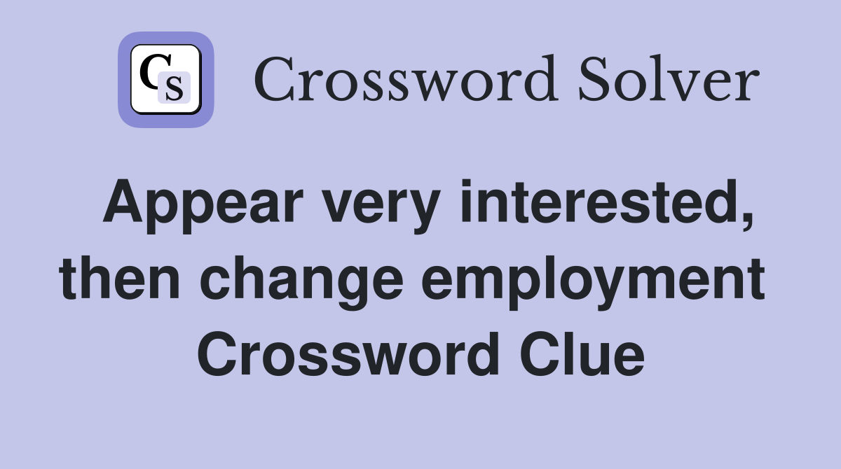 Appear very interested, then change employment  Crossword Clue