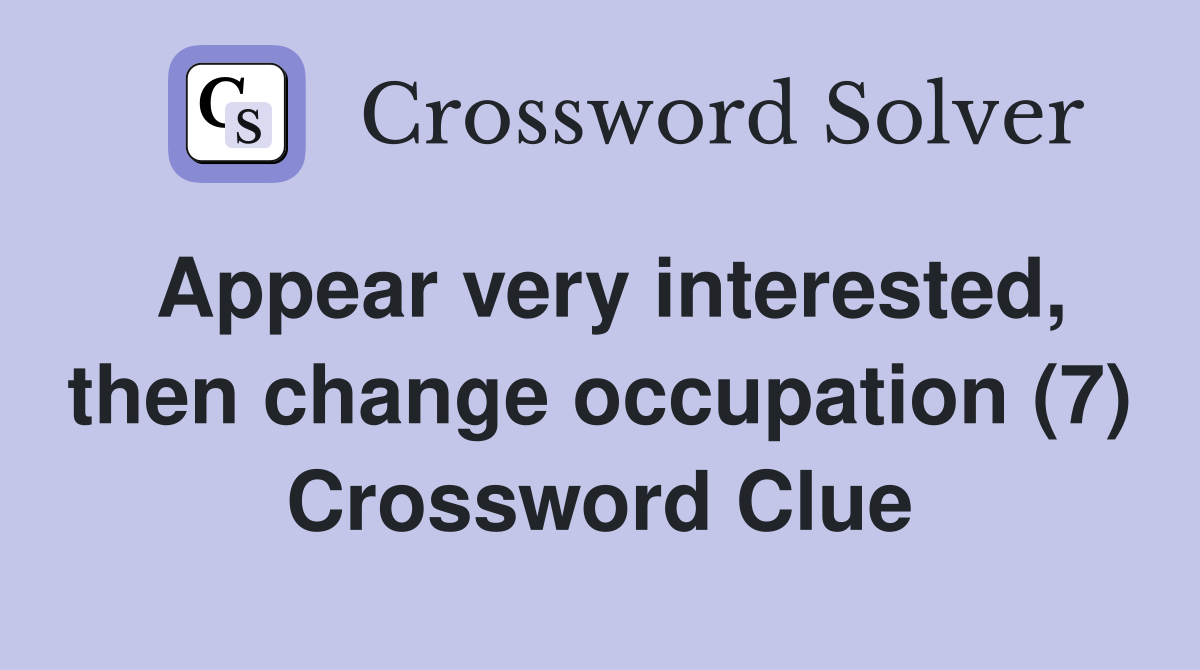 Appear very interested, then change occupation (7) Crossword Clue