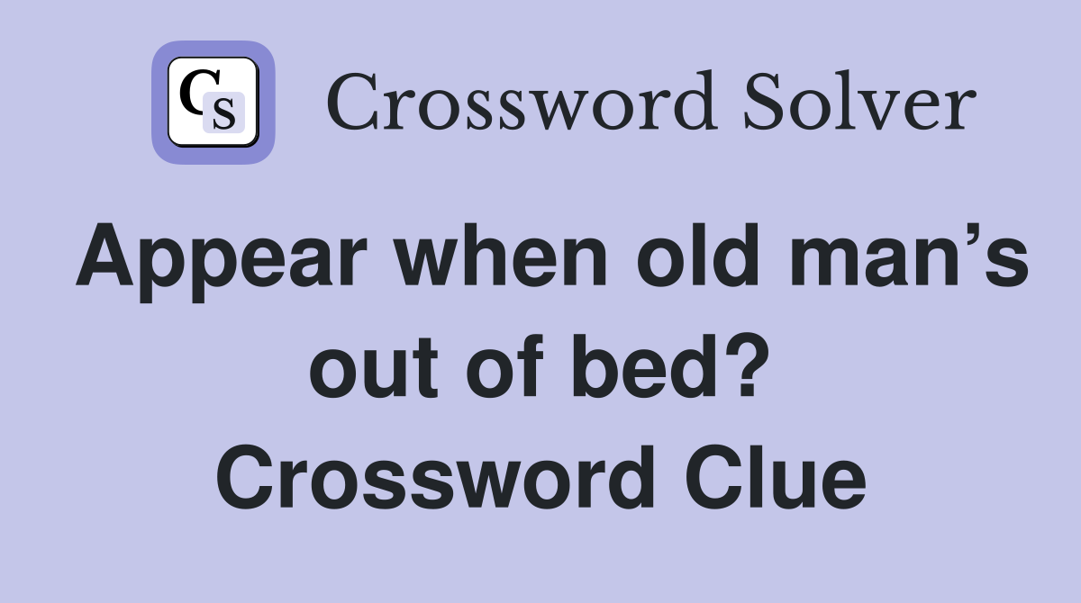 Appear when old man’s out of bed? Crossword Clue