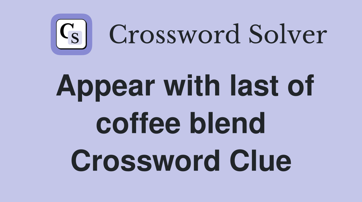 Appear with last of coffee blend Crossword Clue