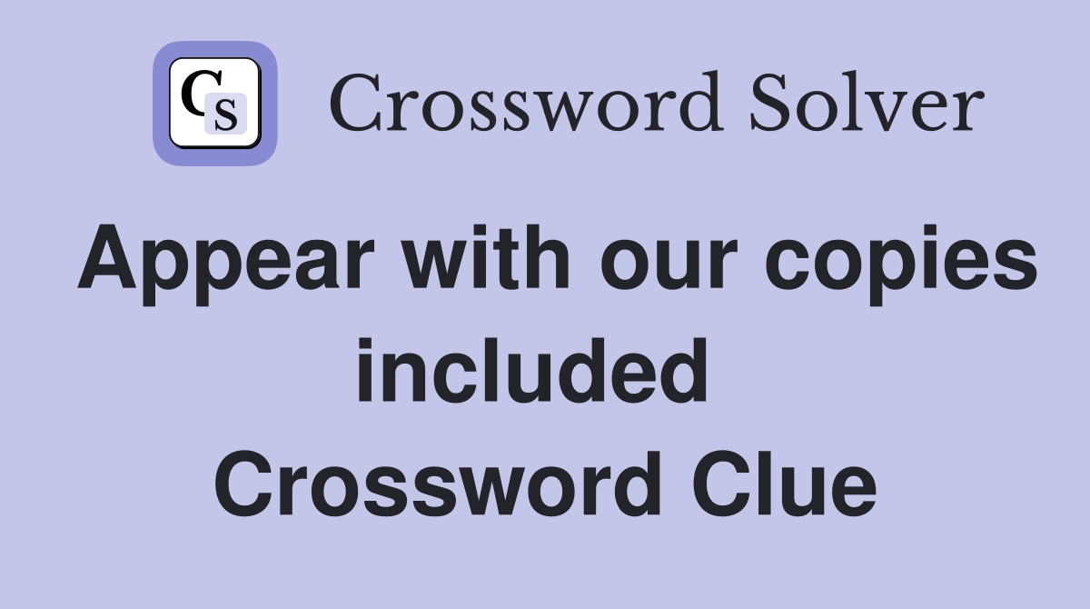 Appear with our copies included  Crossword Clue