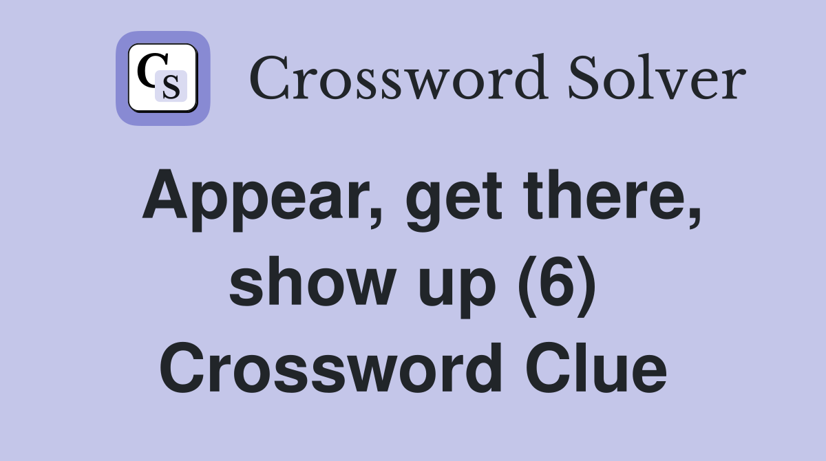 Appear, get there, show up (6) Crossword Clue