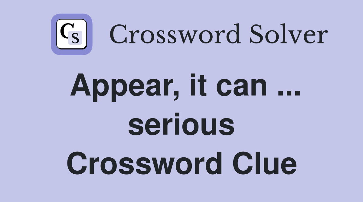 Appear, it can ... serious Crossword Clue