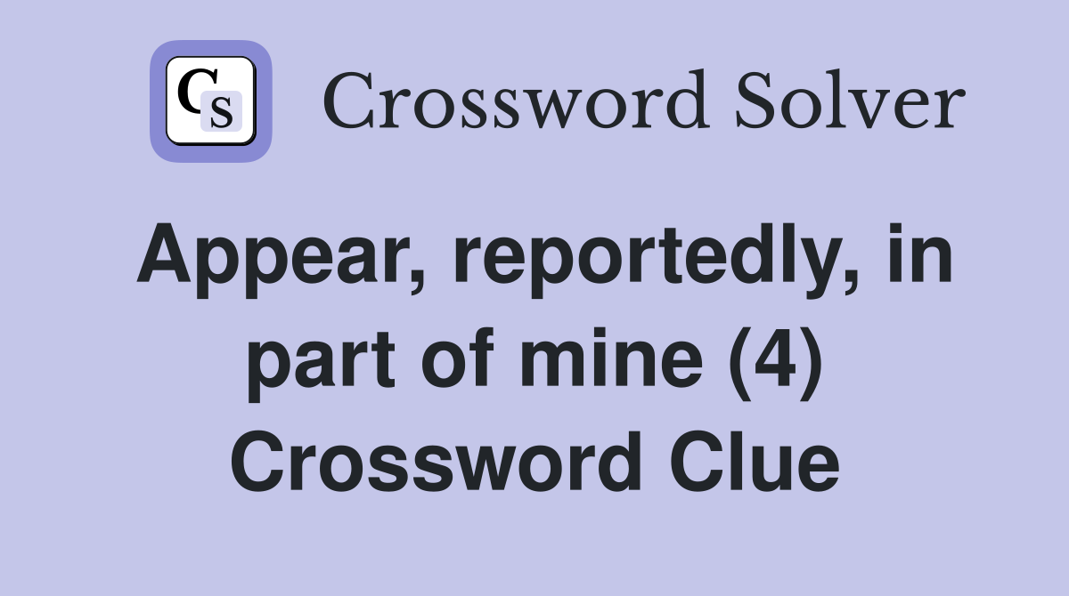 Appear, reportedly, in part of mine (4) Crossword Clue
