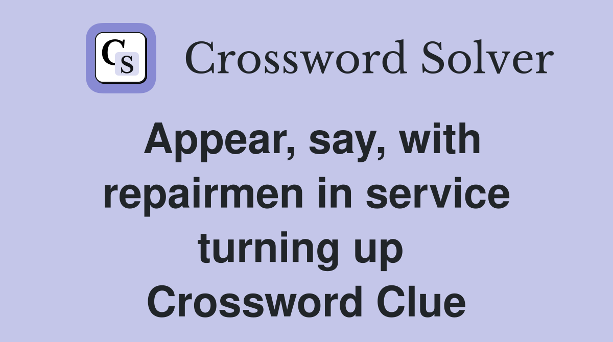 Appear, say, with repairmen in service turning up  Crossword Clue