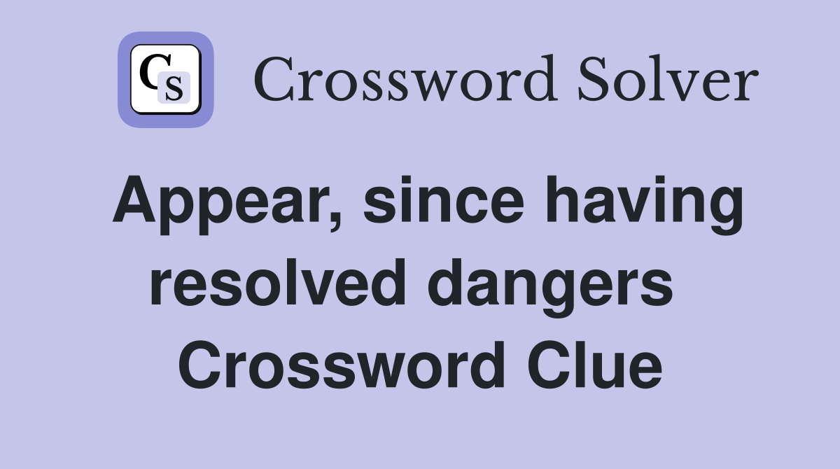 Appear, since having resolved dangers  Crossword Clue