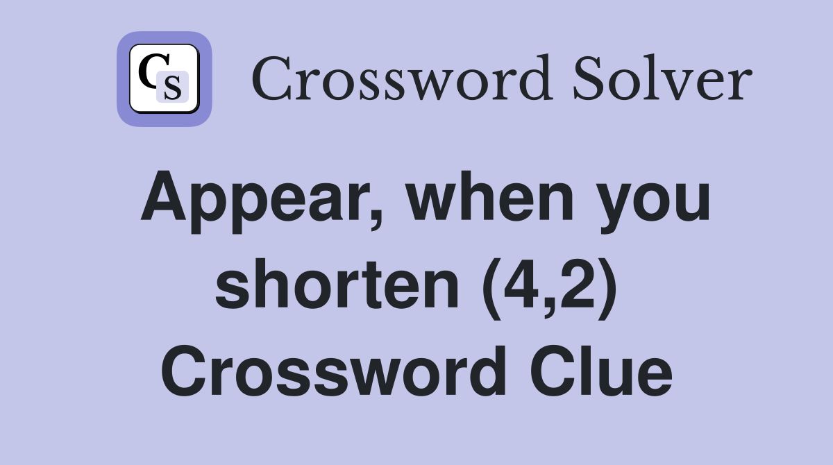 Appear, when you shorten (4,2) Crossword Clue