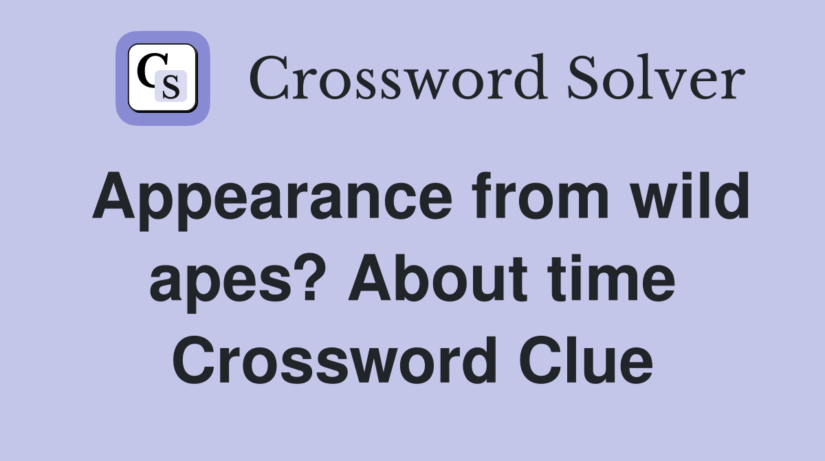 Appearance from wild apes? About time Crossword Clue