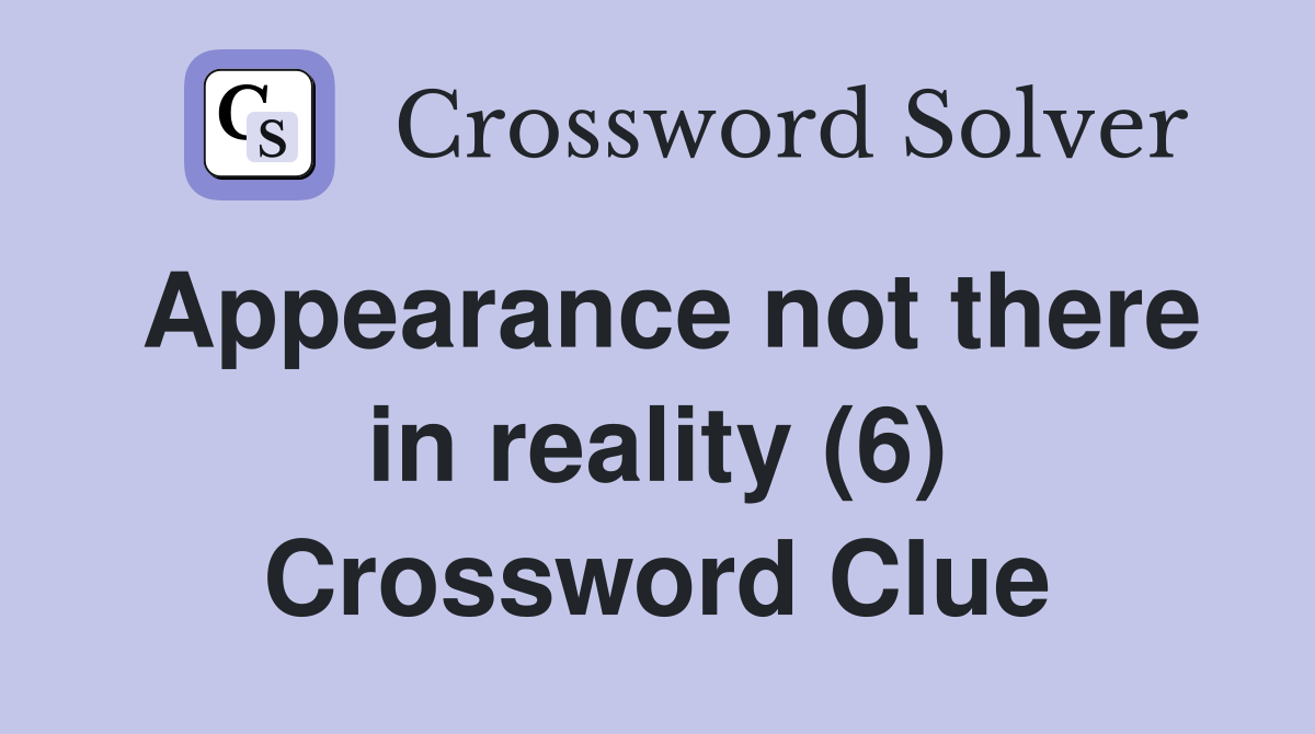 Appearance not there in reality (6) Crossword Clue