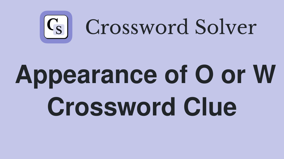 Appearance of O or W Crossword Clue
