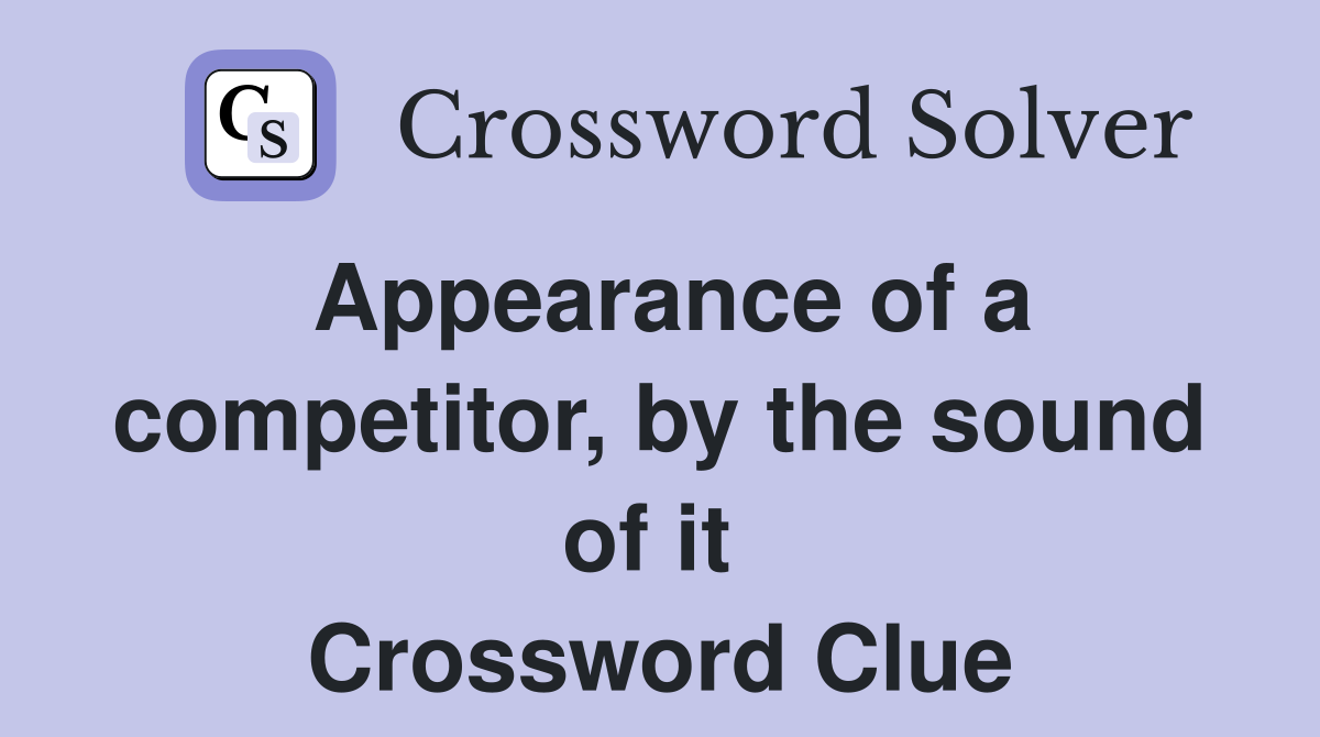 Appearance of a competitor, by the sound of it  Crossword Clue