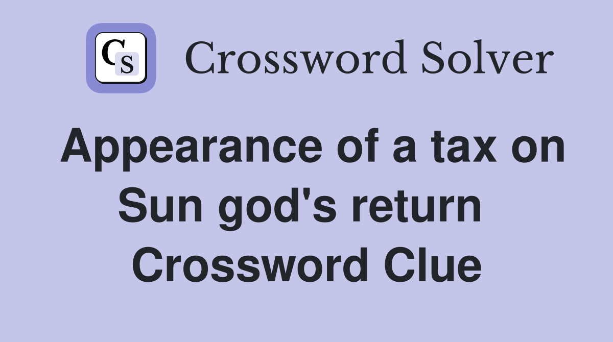 Appearance of a tax on Sun god's return  Crossword Clue