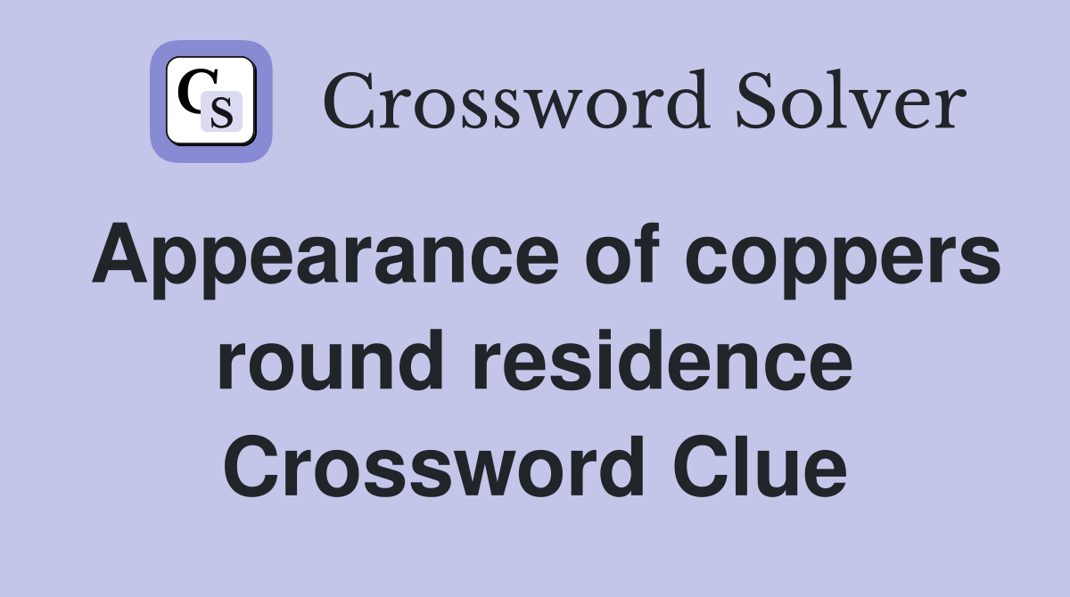 Appearance of coppers round residence Crossword Clue