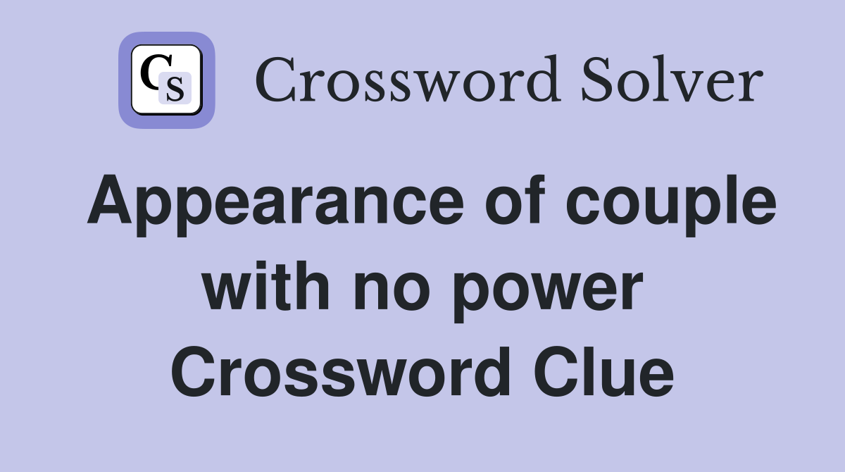 Appearance of couple with no power Crossword Clue