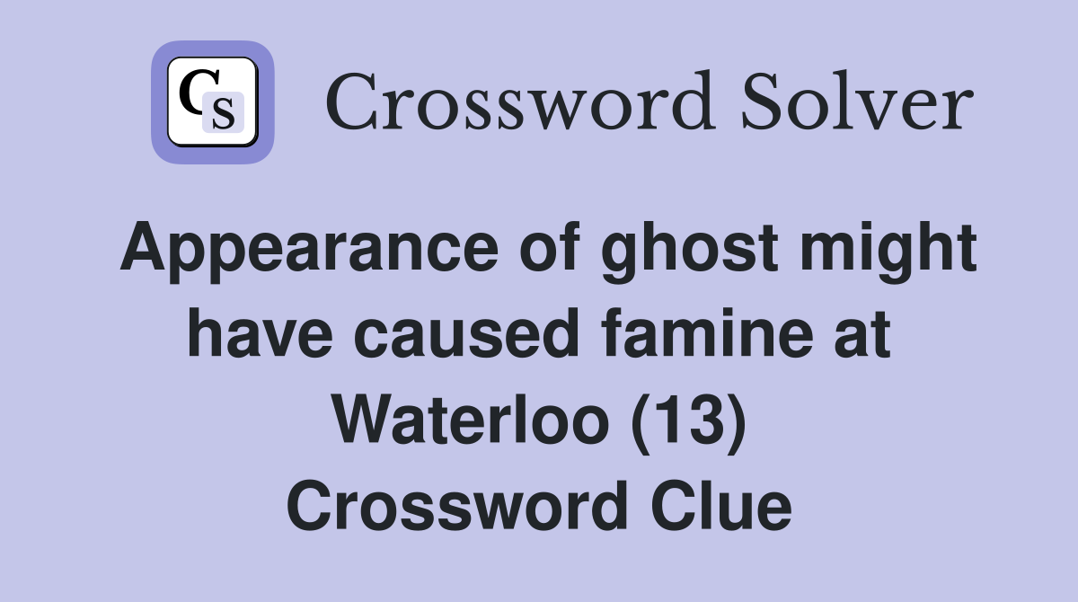 Appearance of ghost might have caused famine at Waterloo (13) Crossword Clue