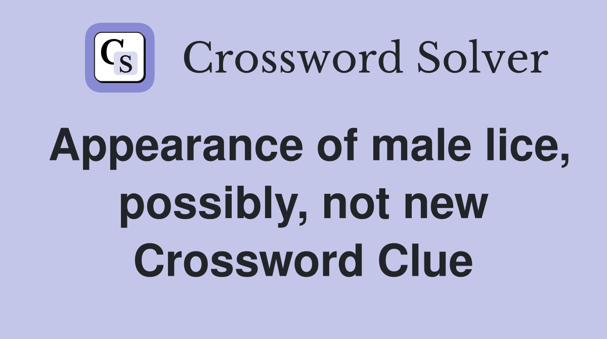 Appearance of male lice, possibly, not new Crossword Clue