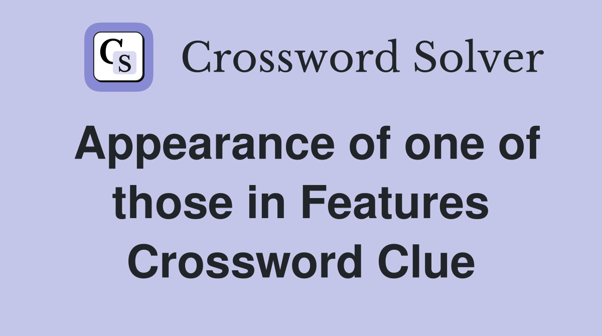 Appearance of one of those in Features Crossword Clue