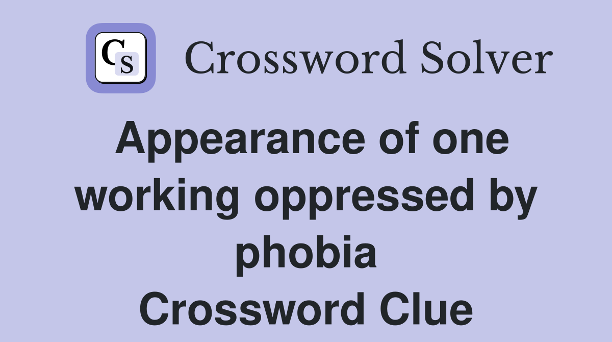 Appearance of one working oppressed by phobia Crossword Clue