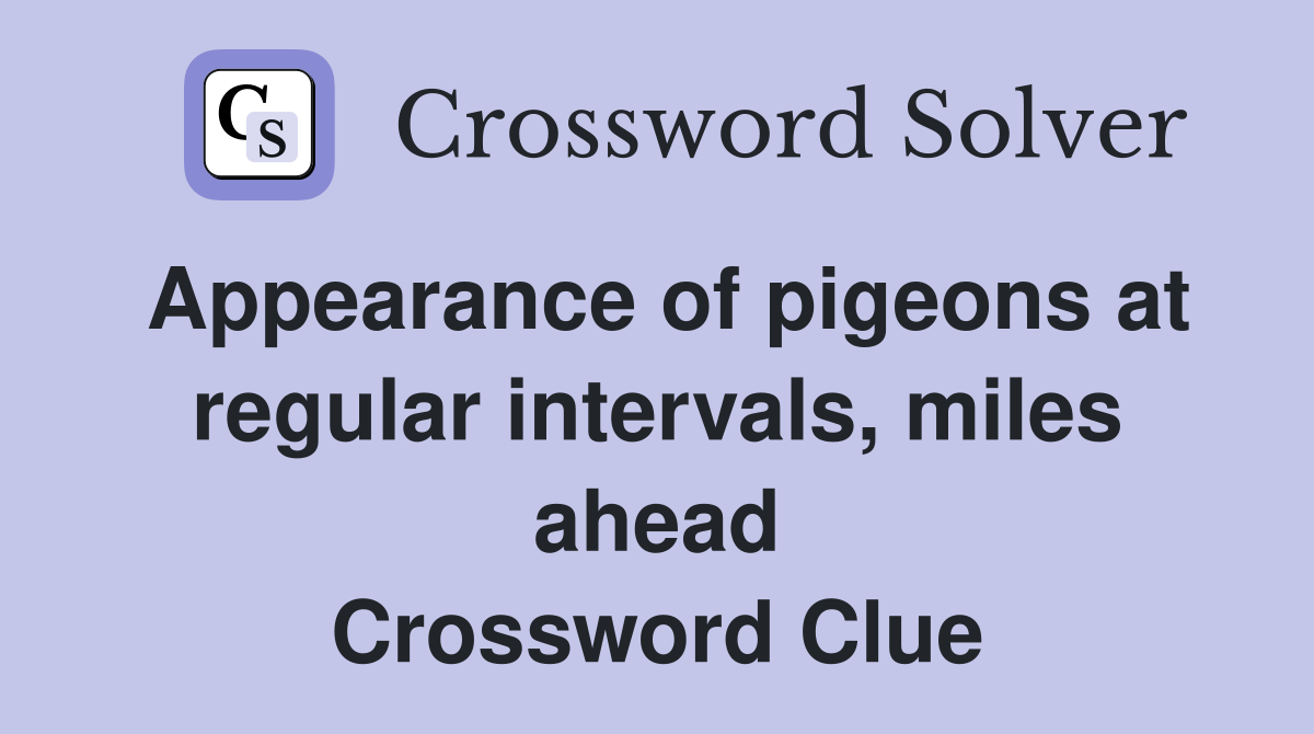 Appearance of pigeons at regular intervals miles ahead Crossword