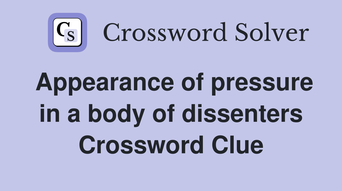 Appearance of pressure in a body of dissenters Crossword Clue