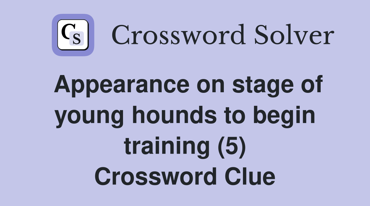 Appearance on stage of young hounds to begin training (5) Crossword Clue