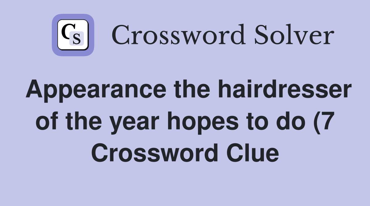 Appearance the hairdresser of the year hopes to do (7) Crossword Clue Appearance the hairdresser of the year hopes to do (7) Crossword Clue