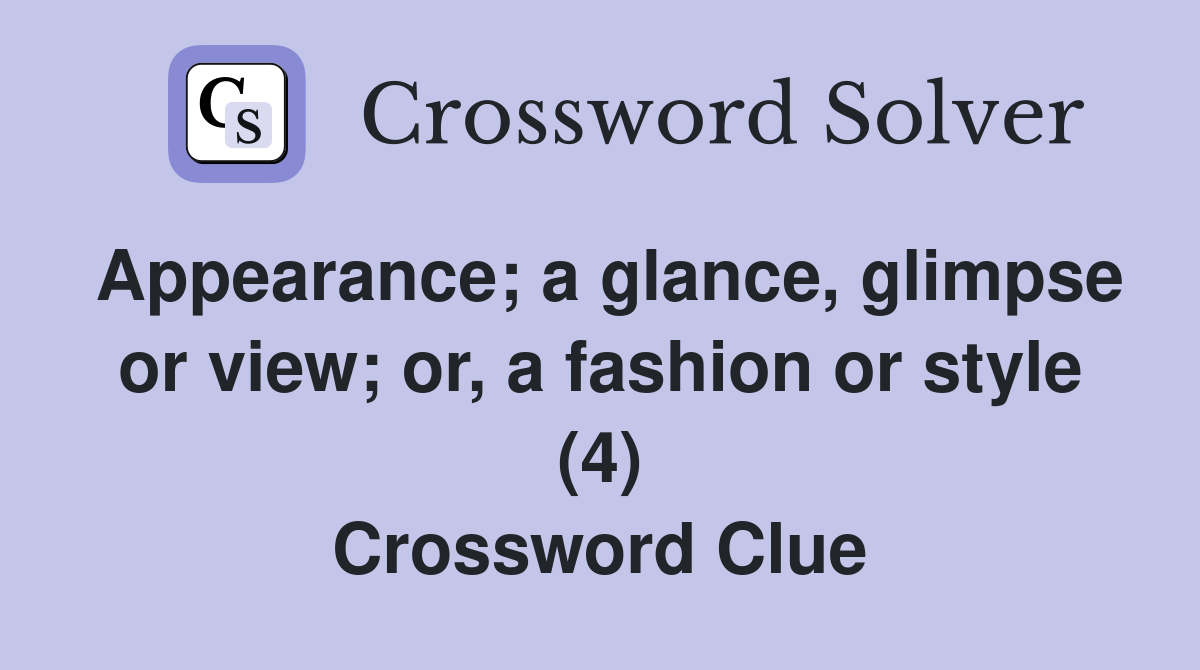 Appearance; a glance, glimpse or view; or, a fashion or style (4) Crossword Clue