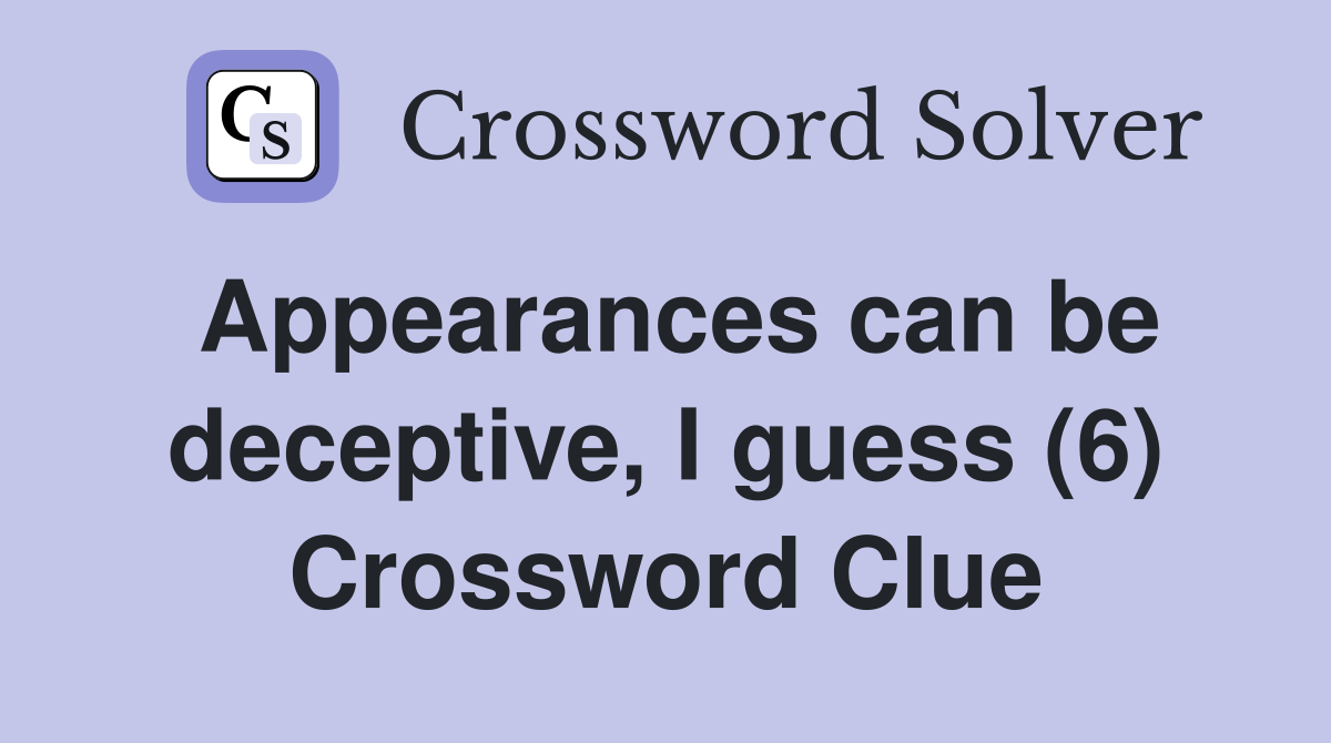 Appearances can be deceptive, I guess (6) Crossword Clue