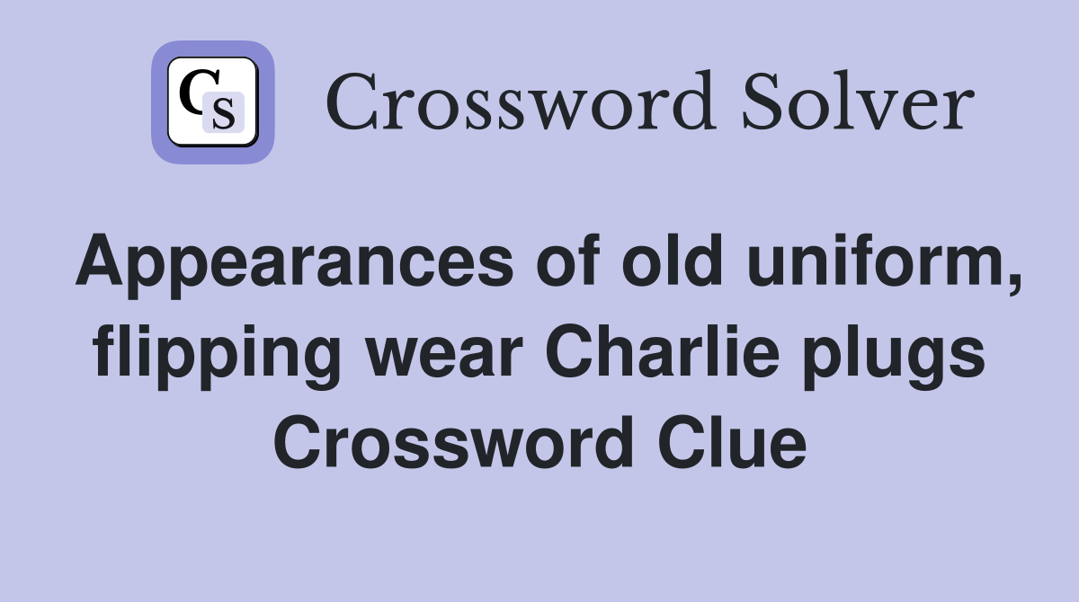 Appearances of old uniform, flipping wear Charlie plugs Crossword Clue