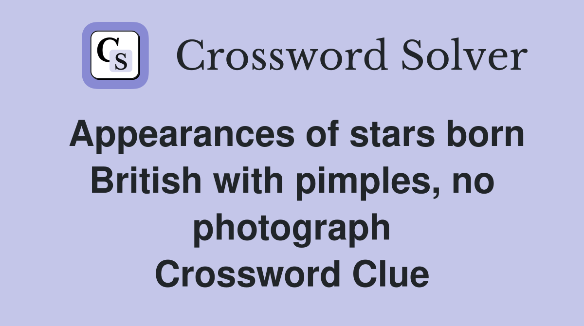 Appearances of stars born British with pimples, no photograph Crossword Clue