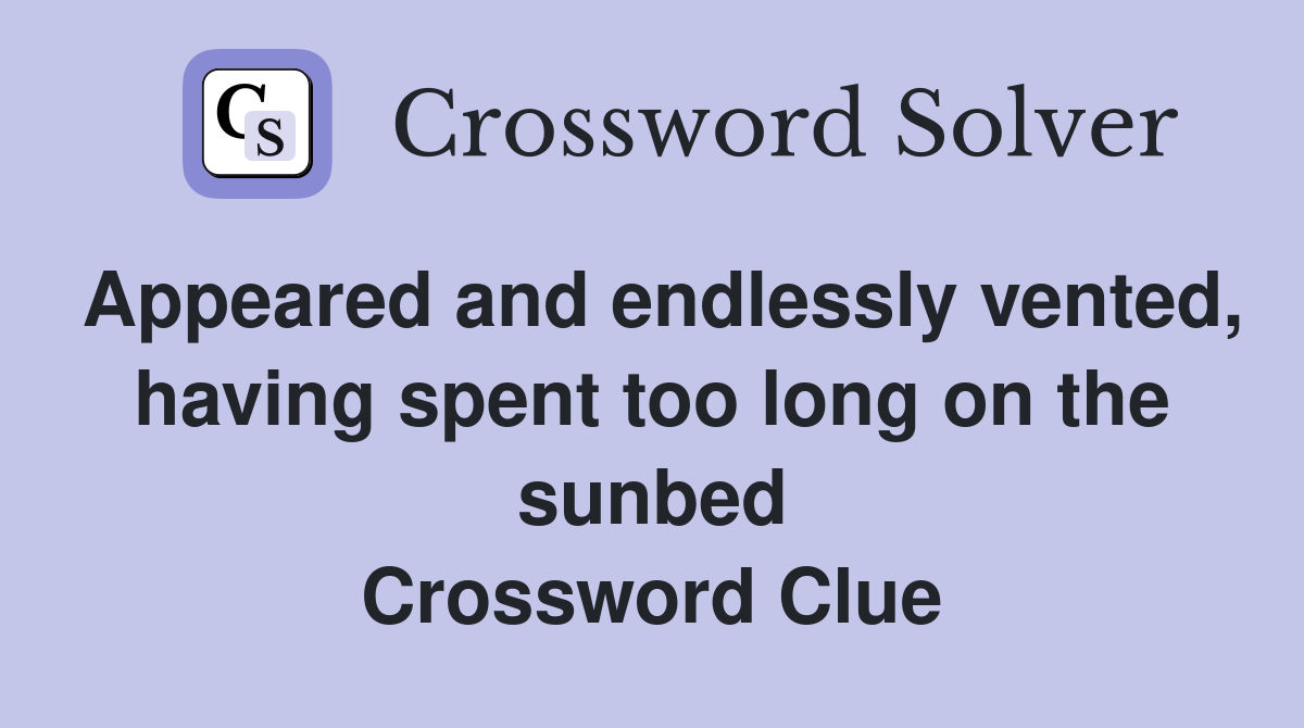 Appeared and endlessly vented, having spent too long on the sunbed Crossword Clue