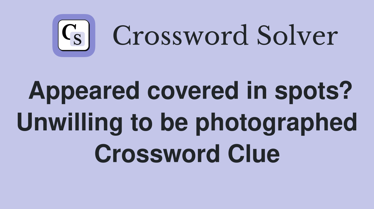 Appeared covered in spots? Unwilling to be photographed Crossword Clue