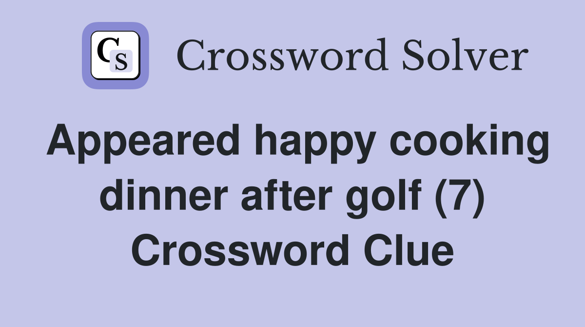 Appeared happy cooking dinner after golf (7) Crossword Clue