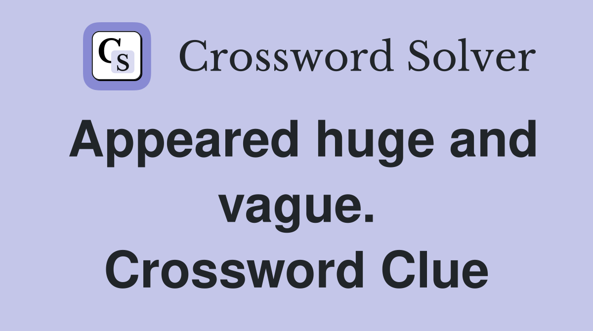 Appeared huge and vague. Crossword Clue