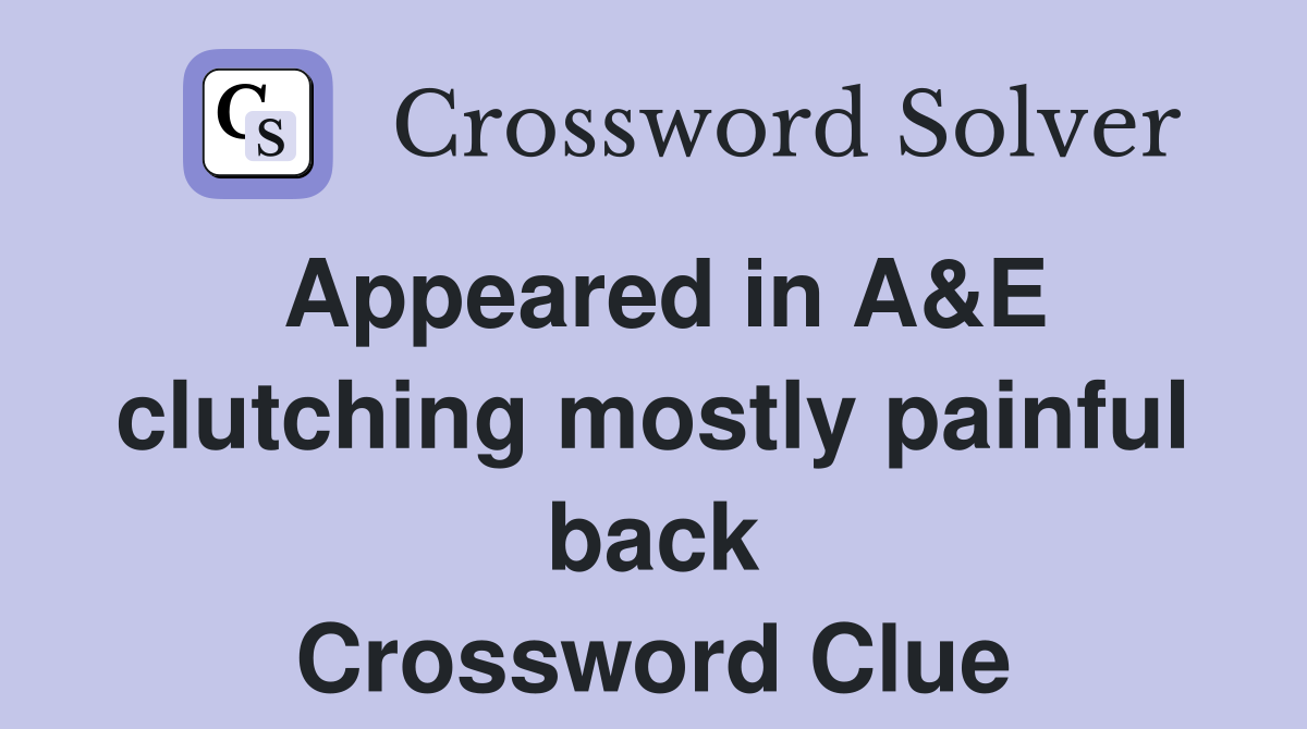 Appeared in A&E clutching mostly painful back Crossword Clue