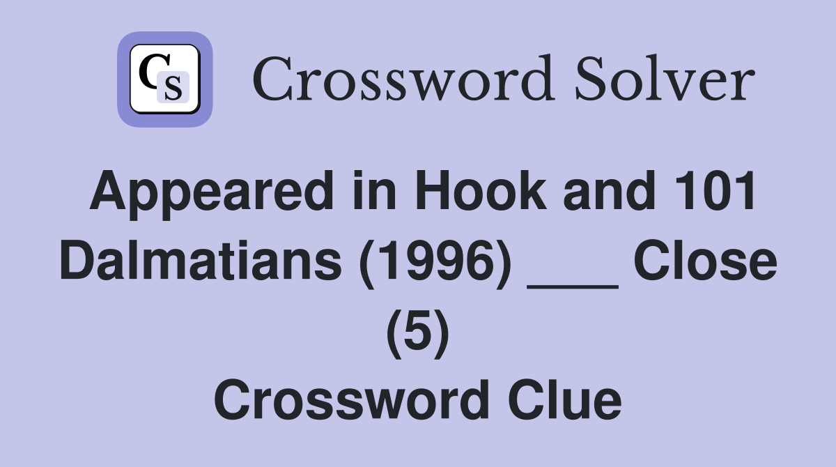 Appeared in Hook and 101 Dalmatians (1996) ___ Close (5) Crossword Clue
