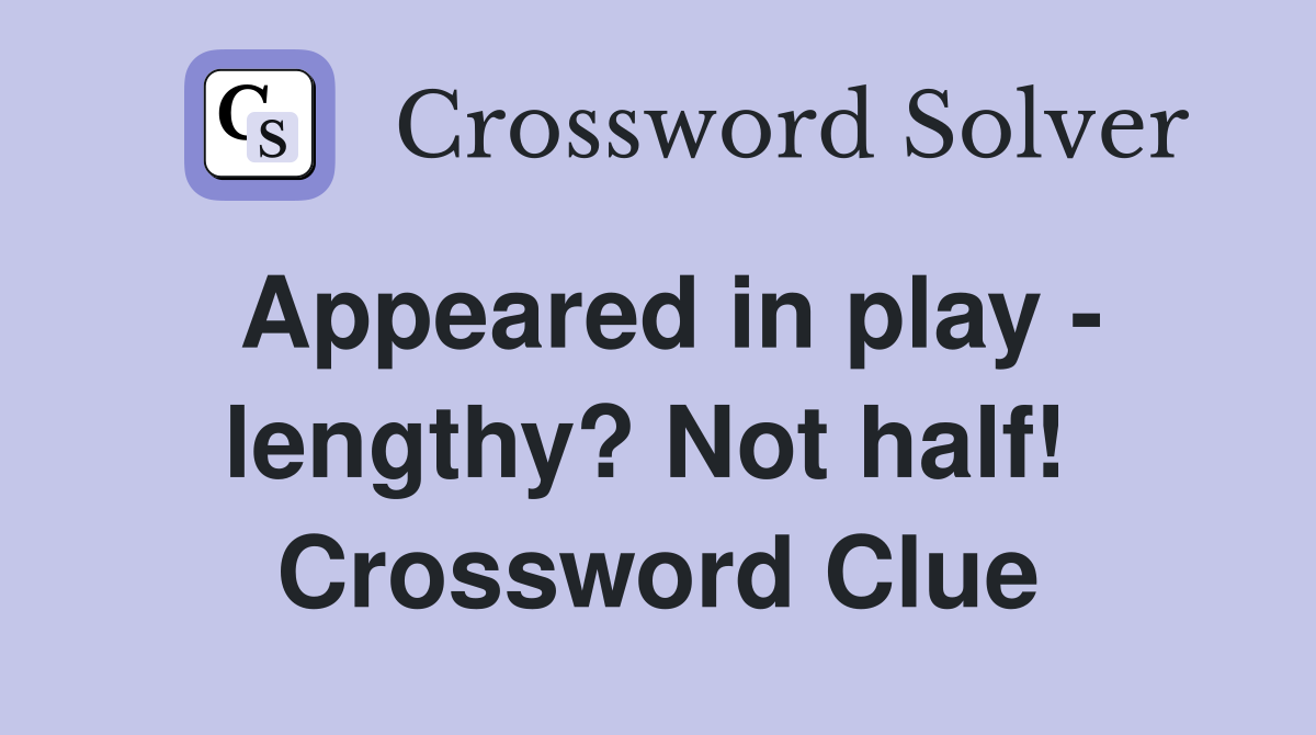 Appeared in play - lengthy? Not half!  Crossword Clue