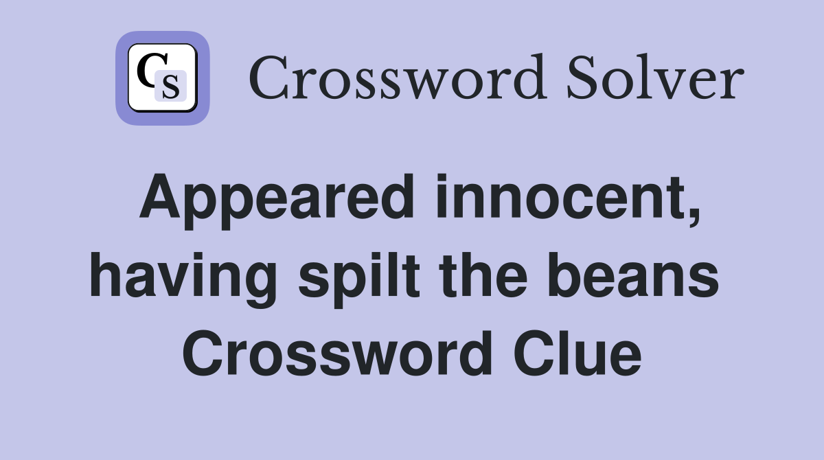 Appeared innocent, having spilt the beans  Crossword Clue