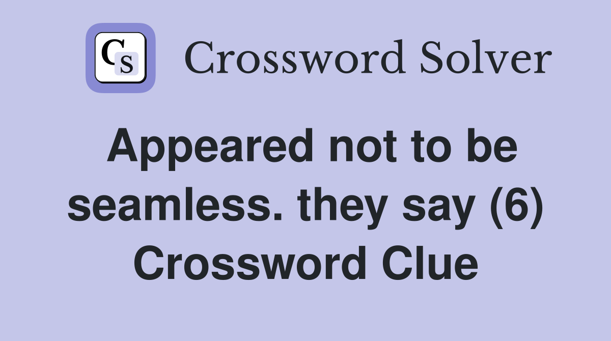 Appeared not to be seamless. they say (6) Crossword Clue