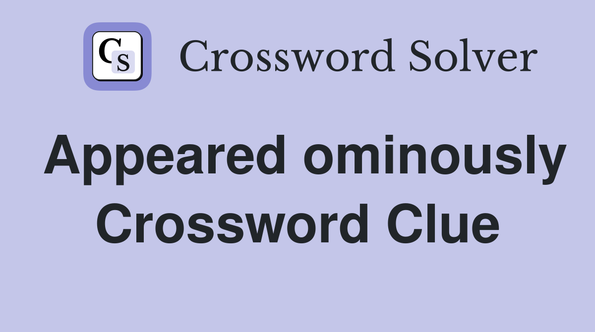 Appeared ominously Crossword Clue