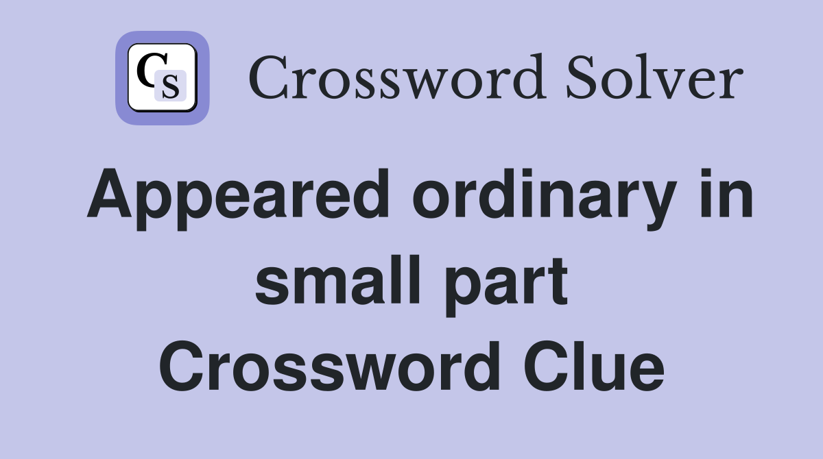 Appeared ordinary in small part Crossword Clue
