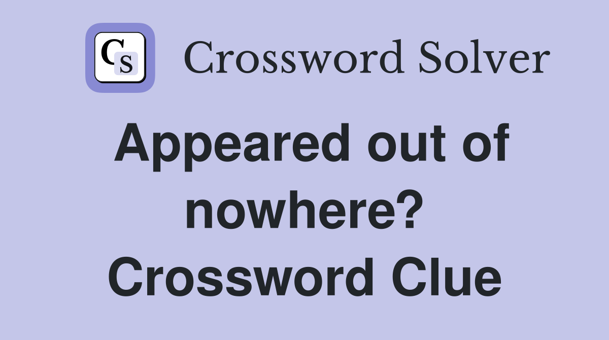 Appeared out of nowhere? Crossword Clue